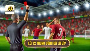 Lỗi 12 trong bóng đá là gì