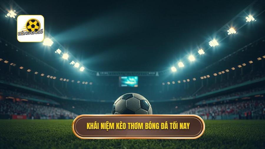 1. Khái niệm kèo thơm bóng đá tối nay