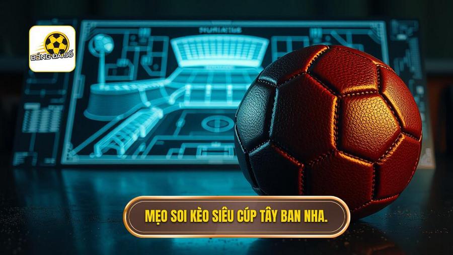 Mẹo soi kèo siêu cúp Tây Ban Nha.