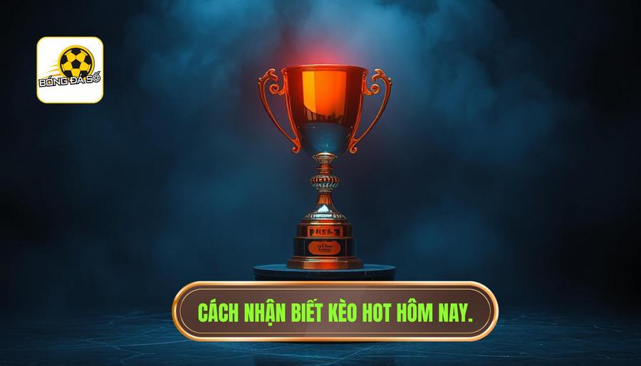 Thế nào là một Kèo hot hôm nay – cơ hội thắng cao?